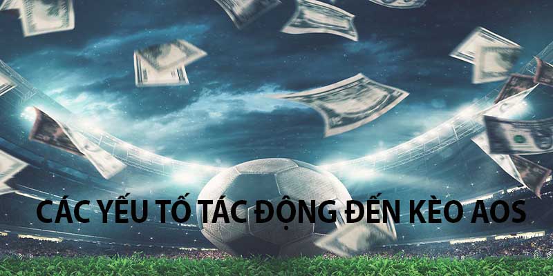 Kèo AOS - Đặt Cược Dễ Dàng, Thanh Toán Nhanh Gọn Tại Bong88 3 Các yếu tố tác động đến kèo