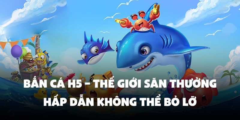 Bắn Cá H5 – Thế Giới Săn Thưởng Hấp Dẫn Không Thể Bỏ Lỡ 1 Bắn Cá H5 – Thế Giới Săn Thưởng Hấp Dẫn Không Thể Bỏ Lỡ