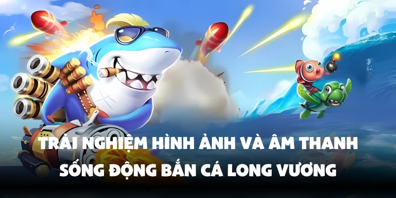 Bắn Cá Long Vương Bong88 – Thế Giới Săn Cá Đầy Thử Thách 4 Hệ thống game mượt mà và sống động