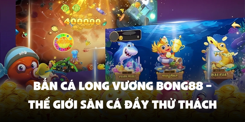 Bắn Cá Long Vương Bong88 – Thế Giới Săn Cá Đầy Thử Thách 1 ban ca long vuong