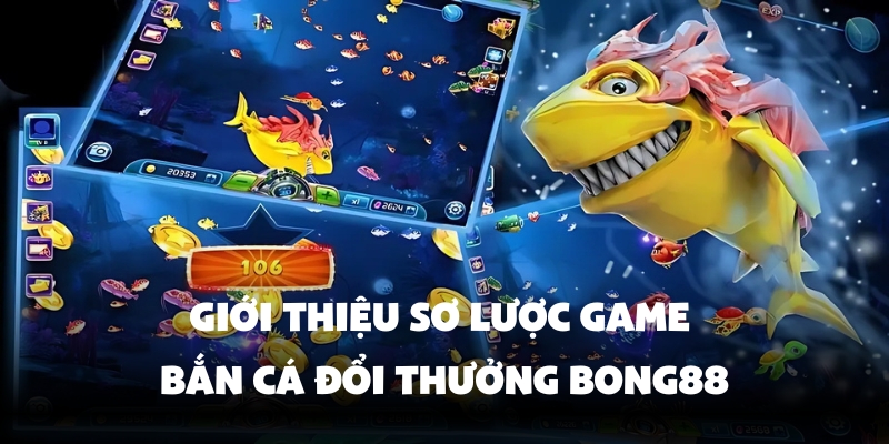 Game Bắn Cá Đổi Thưởng Bong88 – Chơi Vui, Nhận Thưởng Lớn 3 Lý do nên chơi bắn cá tại Bong88