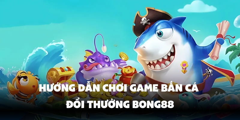 Game Bắn Cá Đổi Thưởng Bong88 – Chơi Vui, Nhận Thưởng Lớn 1 game ban ca doi thuong bong88 3